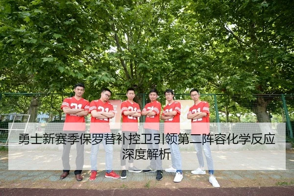 勇士新赛季保罗替补控卫引领第二阵容化学反应深度解析