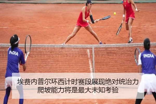 埃费内普尔环西计时赛段展现绝对统治力 爬坡能力将是最大未知考验