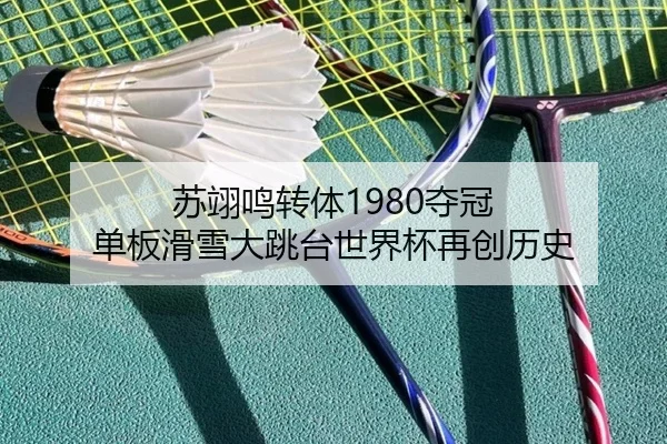苏翊鸣转体1980夺冠 单板滑雪大跳台世界杯再创历史