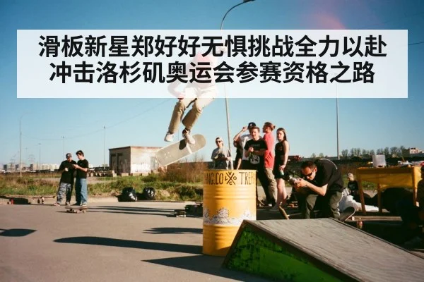 滑板新星郑好好无惧挑战全力以赴冲击洛杉矶奥运会参赛资格之路