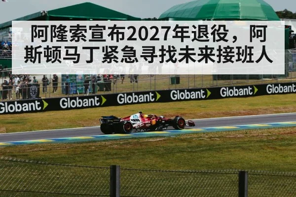 阿隆索宣布2027年退役，阿斯顿马丁紧急寻找未来接班人