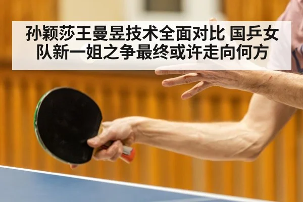 孙颖莎王曼昱技术全面对比 国乒女队新一姐之争最终或许走向何方